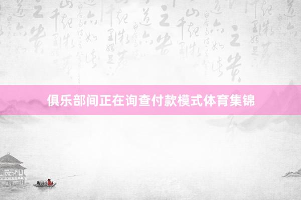 俱乐部间正在询查付款模式体育集锦