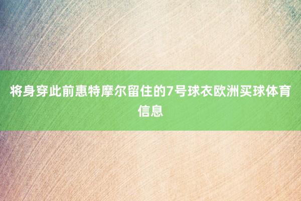 将身穿此前惠特摩尔留住的7号球衣欧洲买球体育信息