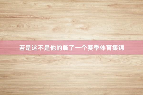 若是这不是他的临了一个赛季体育集锦