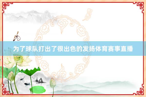 为了球队打出了很出色的发扬体育赛事直播