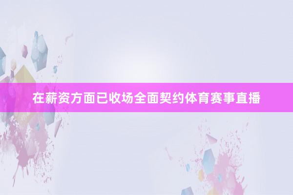 在薪资方面已收场全面契约体育赛事直播