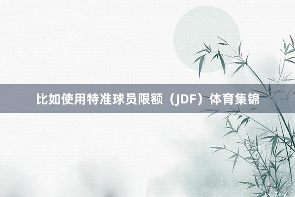 比如使用特准球员限额（JDF）体育集锦