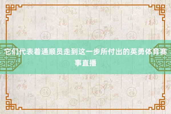 它们代表着通顺员走到这一步所付出的英勇体育赛事直播