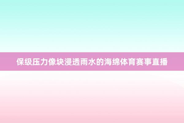 保级压力像块浸透雨水的海绵体育赛事直播