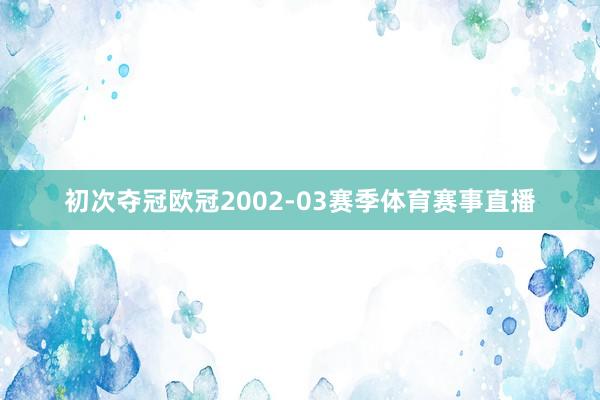 初次夺冠欧冠2002-03赛季体育赛事直播
