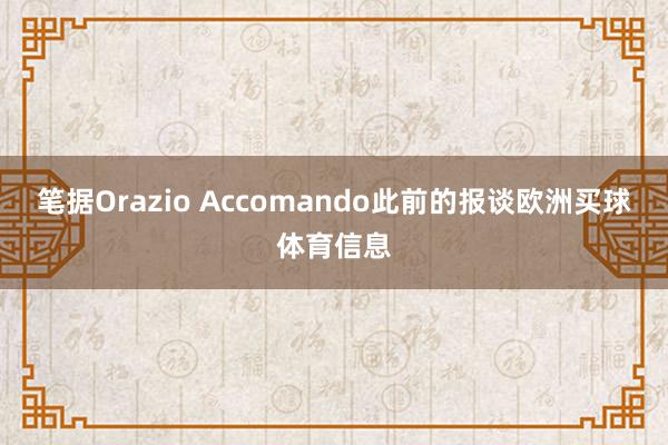 笔据Orazio Accomando此前的报谈欧洲买球体育信息