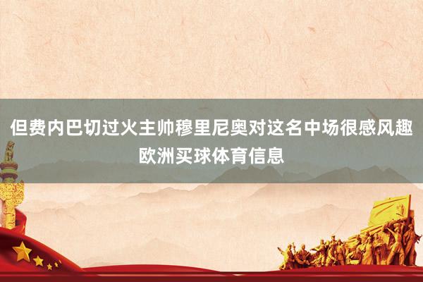 但费内巴切过火主帅穆里尼奥对这名中场很感风趣欧洲买球体育信息