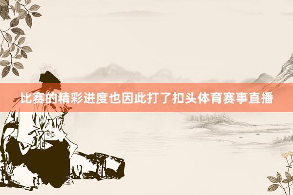 比赛的精彩进度也因此打了扣头体育赛事直播
