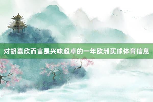 对胡嘉欣而言是兴味超卓的一年欧洲买球体育信息