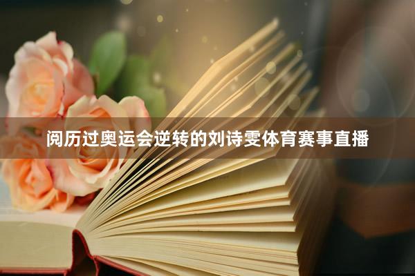 阅历过奥运会逆转的刘诗雯体育赛事直播