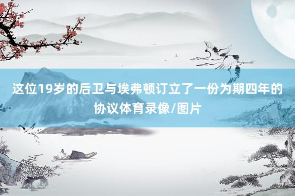 这位19岁的后卫与埃弗顿订立了一份为期四年的协议体育录像/图片
