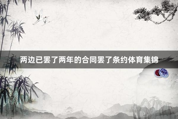 两边已罢了两年的合同罢了条约体育集锦