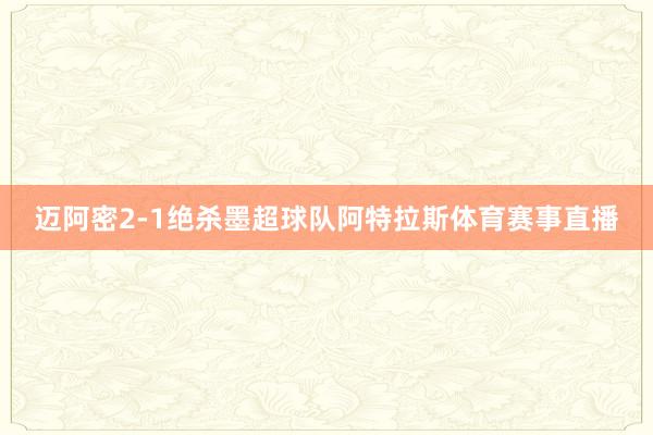 迈阿密2-1绝杀墨超球队阿特拉斯体育赛事直播