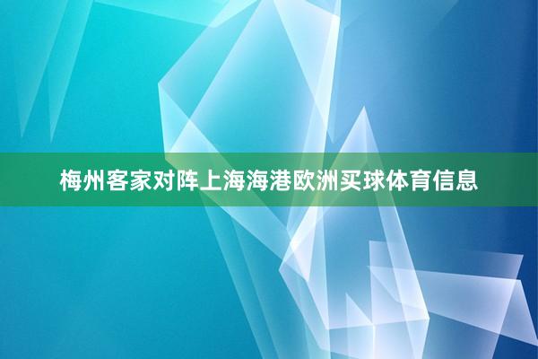 梅州客家对阵上海海港欧洲买球体育信息