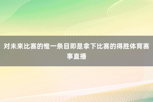 对未来比赛的惟一条目即是拿下比赛的得胜体育赛事直播