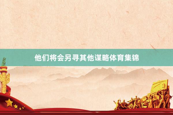 他们将会另寻其他谋略体育集锦