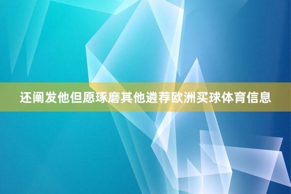 还阐发他但愿琢磨其他遴荐欧洲买球体育信息