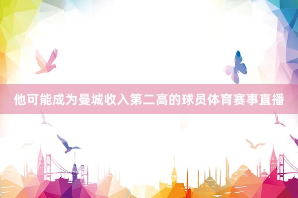 他可能成为曼城收入第二高的球员体育赛事直播
