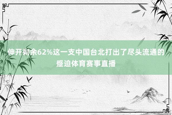 伸开剩余62%这一支中国台北打出了尽头流通的蹙迫体育赛事直播