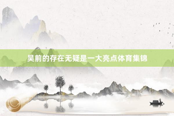 吴前的存在无疑是一大亮点体育集锦