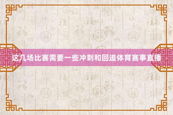 这几场比赛需要一些冲刺和回追体育赛事直播