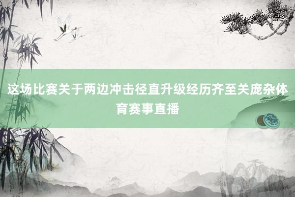 这场比赛关于两边冲击径直升级经历齐至关庞杂体育赛事直播