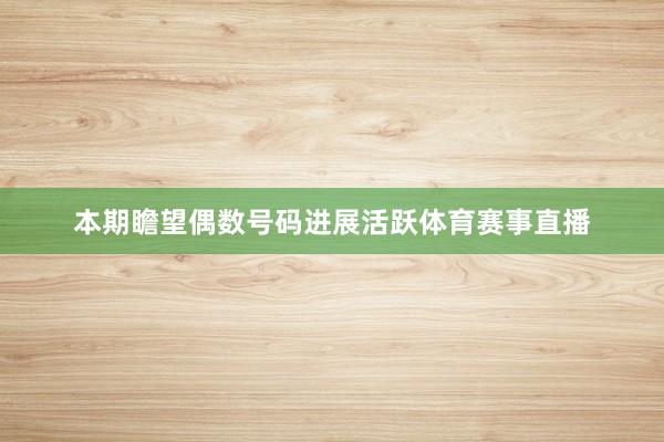 本期瞻望偶数号码进展活跃体育赛事直播