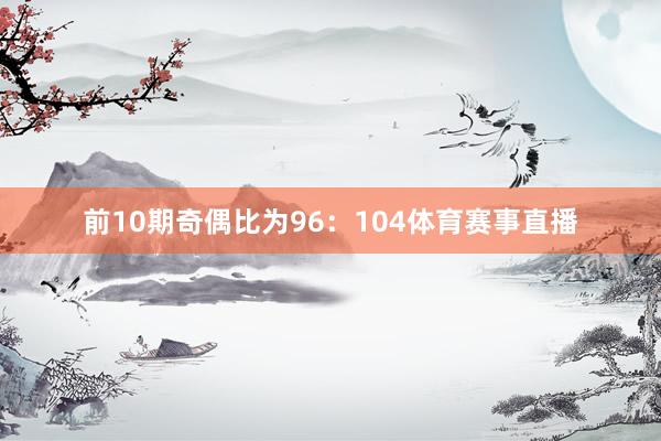 前10期奇偶比为96：104体育赛事直播
