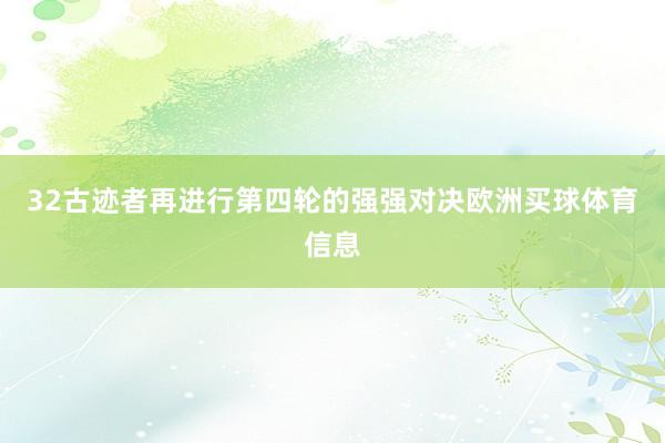 32古迹者再进行第四轮的强强对决欧洲买球体育信息