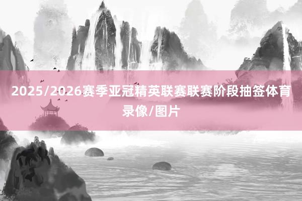 2025/2026赛季亚冠精英联赛联赛阶段抽签体育录像/图片