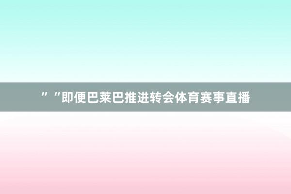 ”“即便巴莱巴推进转会体育赛事直播