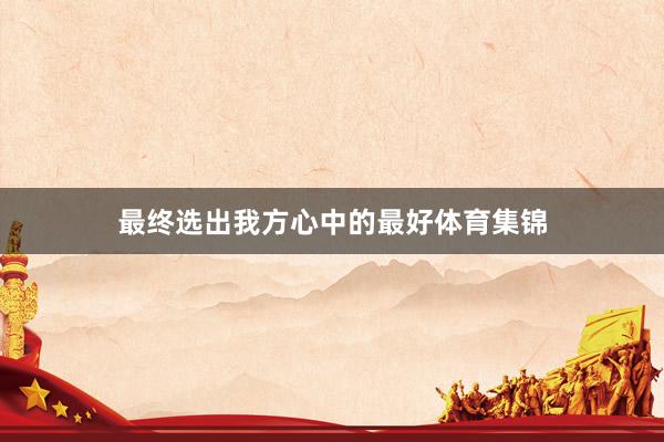 最终选出我方心中的最好体育集锦