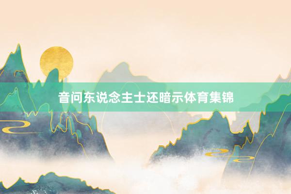 音问东说念主士还暗示体育集锦