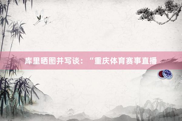 库里晒图并写谈：“重庆体育赛事直播