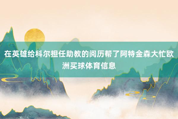在英雄给科尔担任助教的阅历帮了阿特金森大忙欧洲买球体育信息