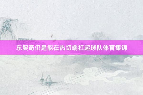 东契奇仍是能在热切端扛起球队体育集锦