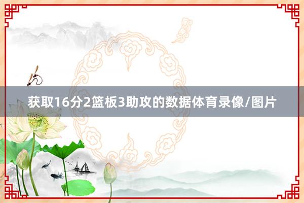 获取16分2篮板3助攻的数据体育录像/图片