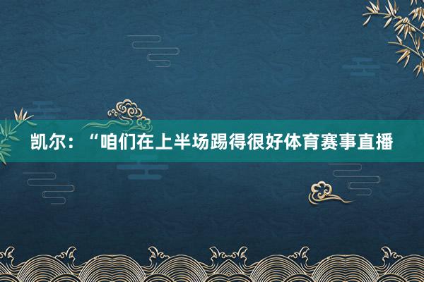 凯尔：“咱们在上半场踢得很好体育赛事直播