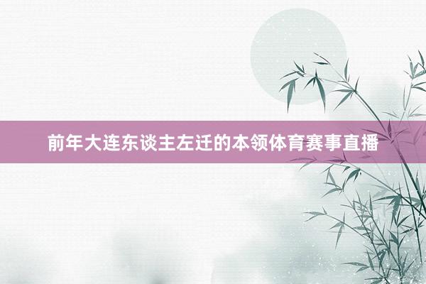 前年大连东谈主左迁的本领体育赛事直播