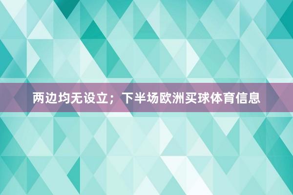 两边均无设立；下半场欧洲买球体育信息