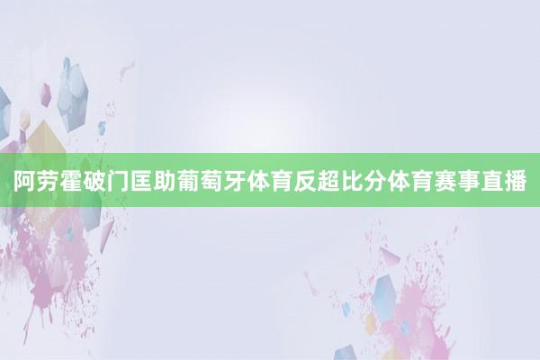 阿劳霍破门匡助葡萄牙体育反超比分体育赛事直播