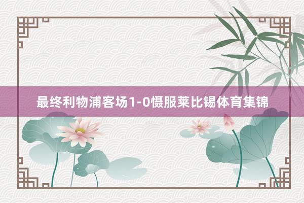 最终利物浦客场1-0慑服莱比锡体育集锦