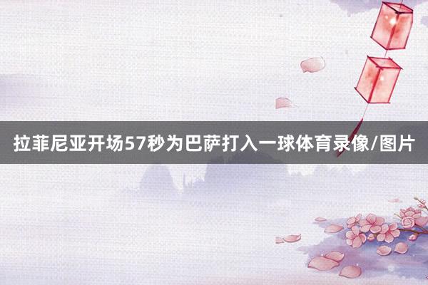 拉菲尼亚开场57秒为巴萨打入一球体育录像/图片