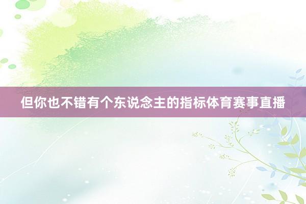 但你也不错有个东说念主的指标体育赛事直播