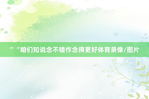 ”“咱们知说念不错作念得更好体育录像/图片