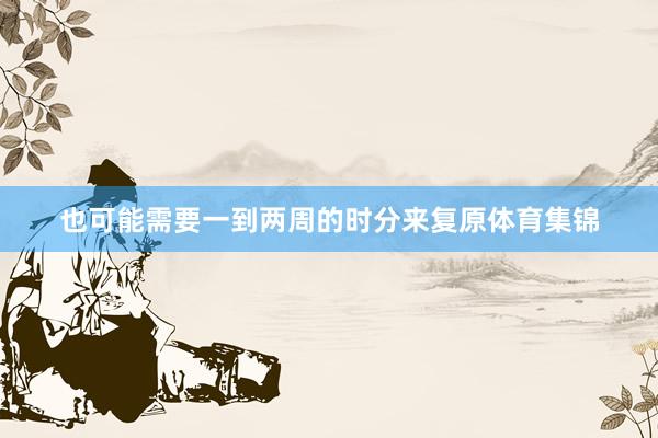 也可能需要一到两周的时分来复原体育集锦