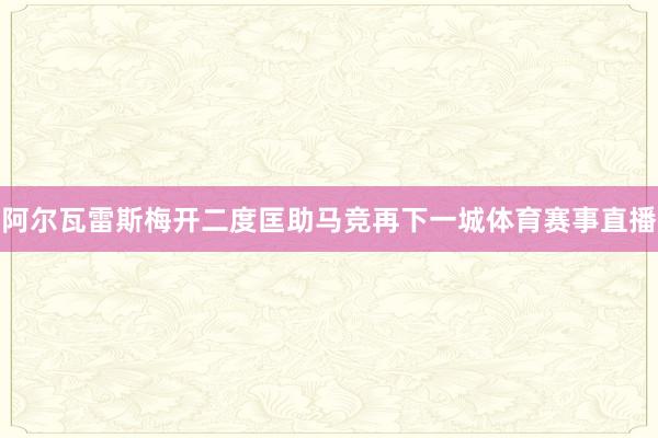 阿尔瓦雷斯梅开二度匡助马竞再下一城体育赛事直播