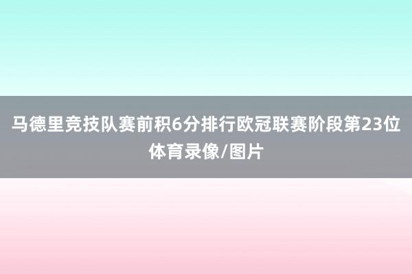 马德里竞技队赛前积6分排行欧冠联赛阶段第23位体育录像/图片