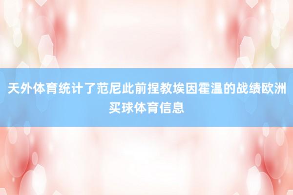 天外体育统计了范尼此前捏教埃因霍温的战绩欧洲买球体育信息