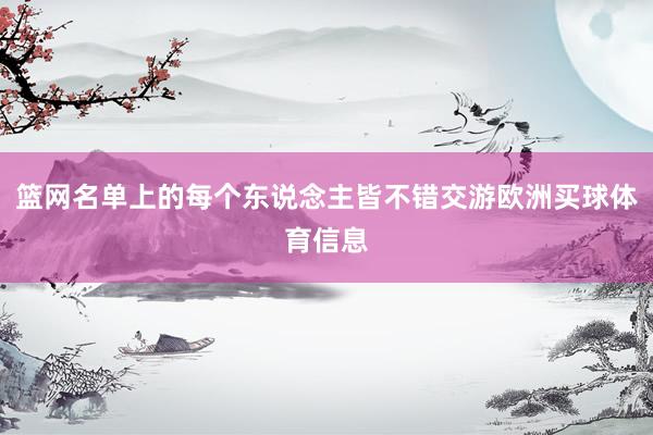 篮网名单上的每个东说念主皆不错交游欧洲买球体育信息